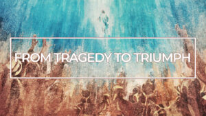 Worship Service - From Tragedy to Triumph