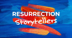 Worship: Resurrection Storytellers