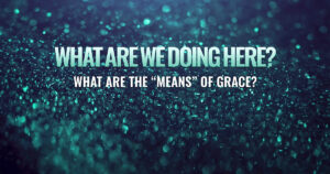 Sun, 9 am: Jul 6, 2025 - What Are the “Means” of Grace?